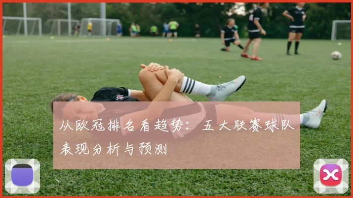 从欧冠排名看趋势:五大联赛球队表现分析与预测