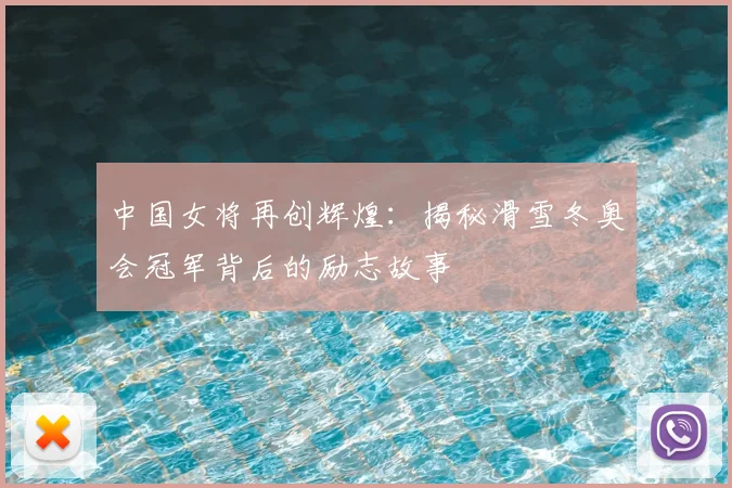 中国女将再创辉煌：揭秘滑雪冬奥会冠军背后的励志故事