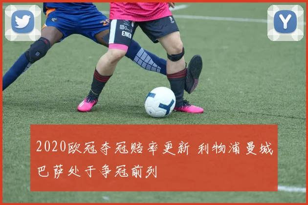 2020欧冠夺冠赔率更新 利物浦曼城巴萨处于争冠前列