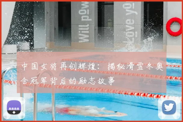 中国女将再创辉煌：揭秘滑雪冬奥会冠军背后的励志故事