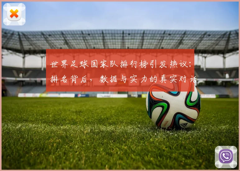 世界足球国家队排行榜引发热议：排名背后，数据与实力的真实对话