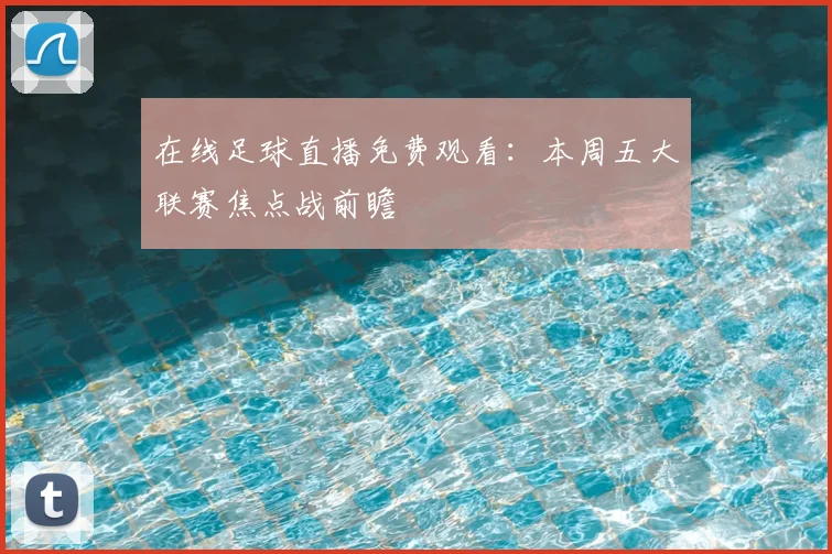 在线足球直播免费观看：本周五大联赛焦点战前瞻