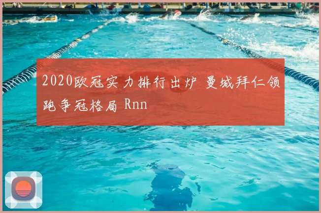 2020欧冠实力排行出炉 曼城拜仁领跑争冠格局 Rnn