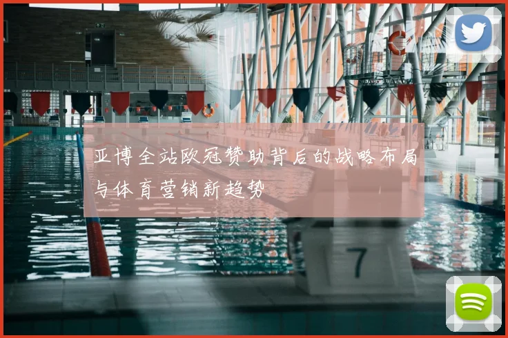 亚博全站欧冠赞助背后的战略布局与体育营销新趋势