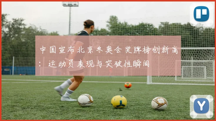 中国宣布北京冬奥会奖牌榜创新高：运动员表现与突破性瞬间