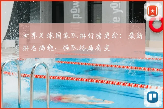 世界足球国家队排行榜更新：最新排名揭晓，强队格局有变