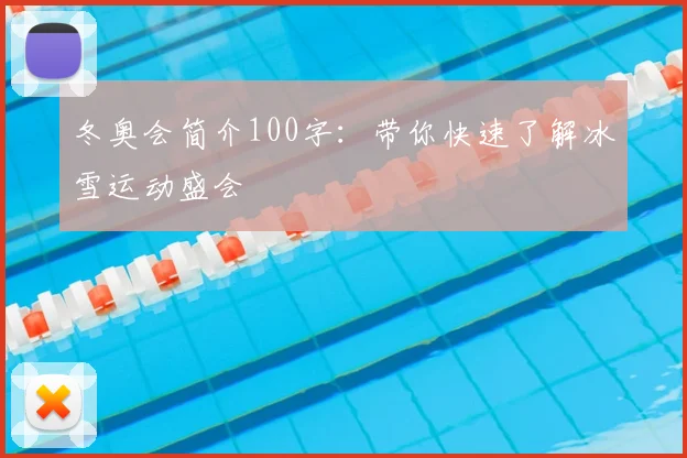 冬奥会简介100字：带你快速了解冰雪运动盛会