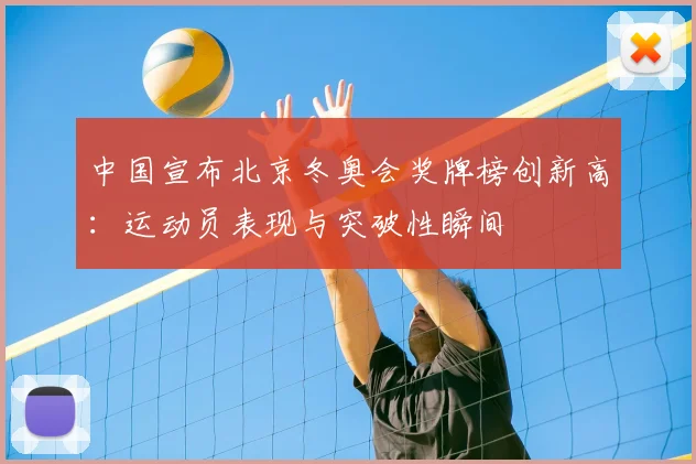 中国宣布北京冬奥会奖牌榜创新高：运动员表现与突破性瞬间